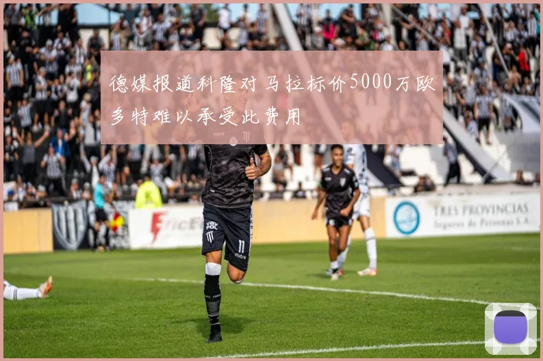 德媒报道科隆对马拉标价5000万欧多特难以承受此费用