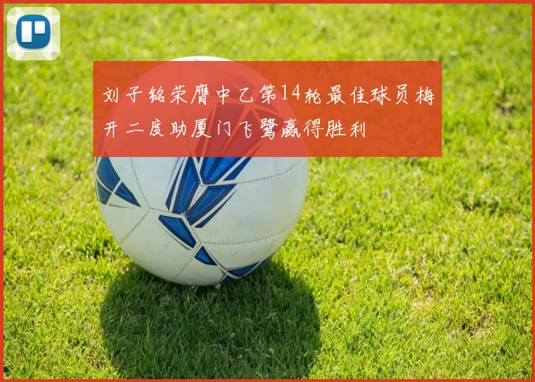刘子铭荣膺中乙第14轮最佳球员梅开二度助厦门飞鹭赢得胜利