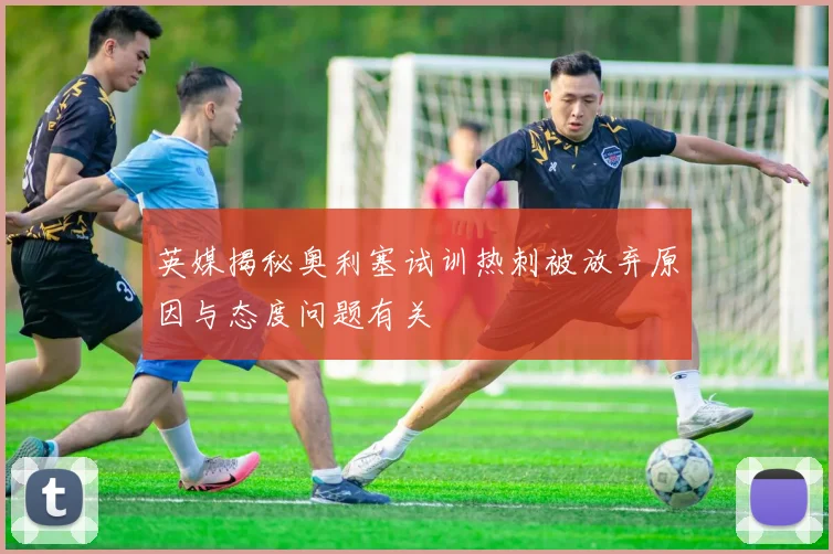 英媒揭秘奥利塞试训热刺被放弃原因与态度问题有关