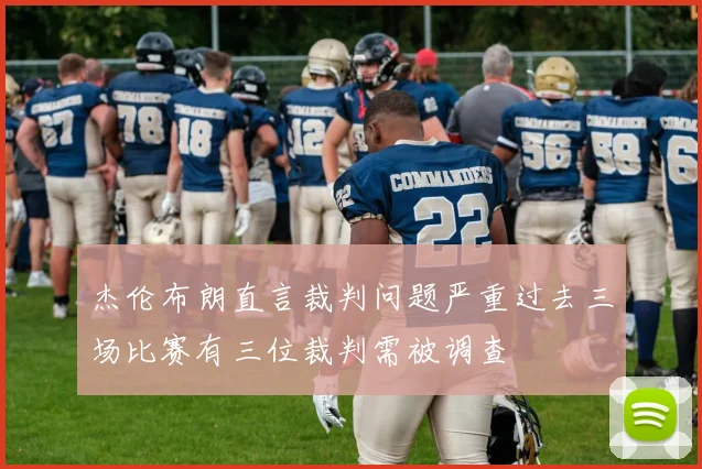 杰伦布朗直言裁判问题严重过去三场比赛有三位裁判需被调查