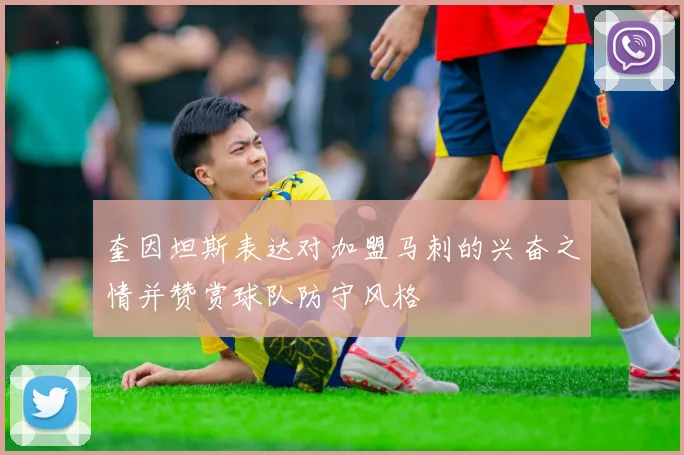 奎因坦斯表达对加盟马刺的兴奋之情并赞赏球队防守风格