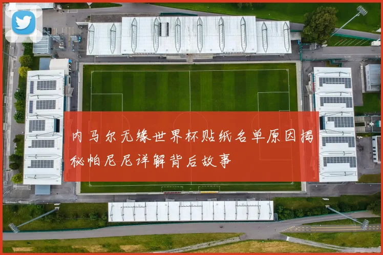 内马尔无缘世界杯贴纸名单原因揭秘帕尼尼详解背后故事