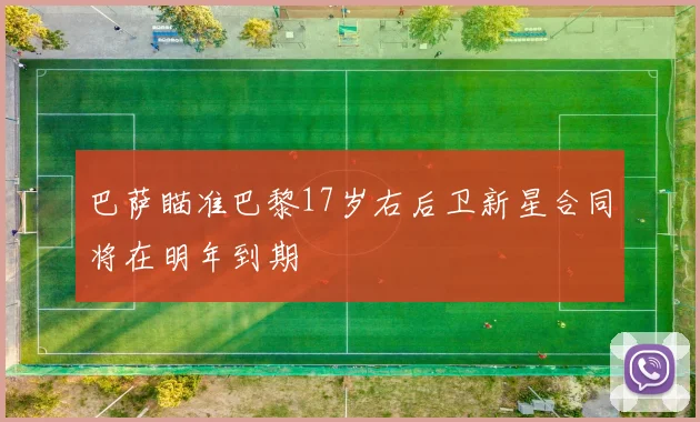 巴萨瞄准巴黎17岁右后卫新星合同将在明年到期