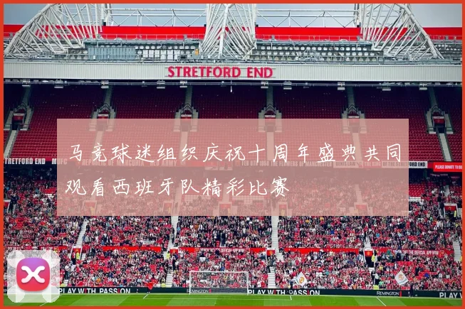 马竞球迷组织庆祝十周年盛典共同观看西班牙队精彩比赛