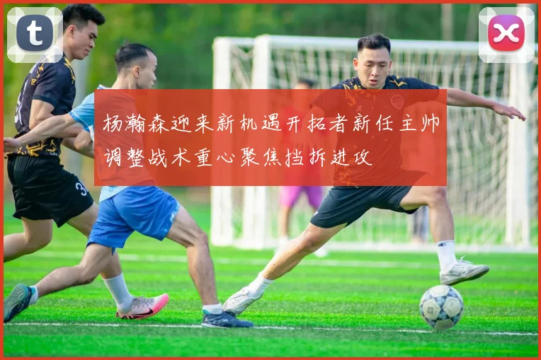 杨瀚森迎来新机遇开拓者新任主帅调整战术重心聚焦挡拆进攻