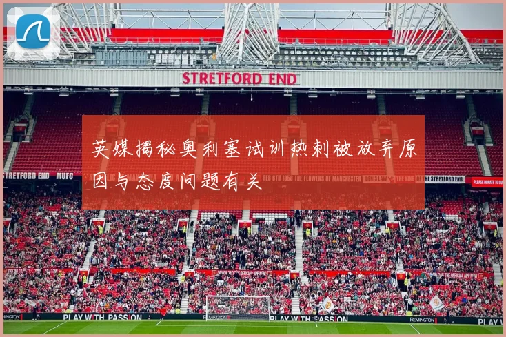 英媒揭秘奥利塞试训热刺被放弃原因与态度问题有关