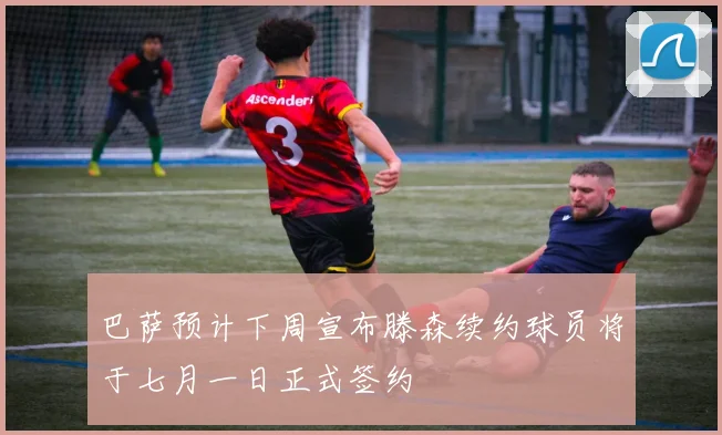 巴萨预计下周宣布滕森续约球员将于七月一日正式签约
