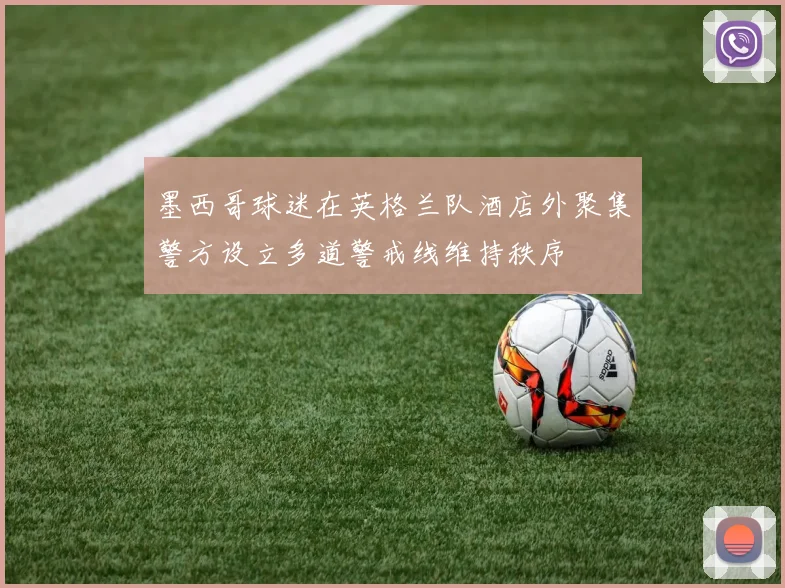 墨西哥球迷在英格兰队酒店外聚集警方设立多道警戒线维持秩序