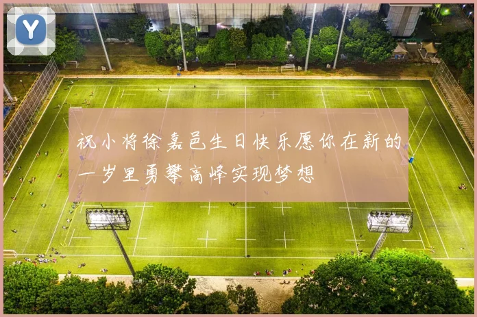祝小将徐嘉邑生日快乐愿你在新的一岁里勇攀高峰实现梦想