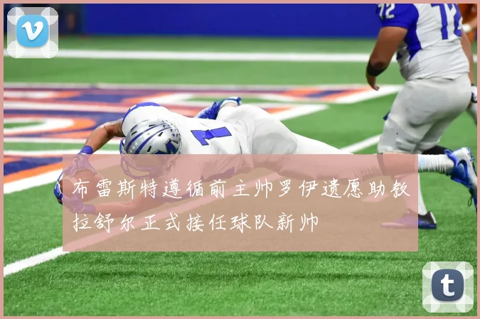 布雷斯特遵循前主帅罗伊遗愿助教拉舒尔正式接任球队新帅