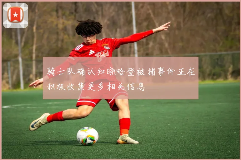 骑士队确认知晓哈登被捕事件正在积极收集更多相关信息