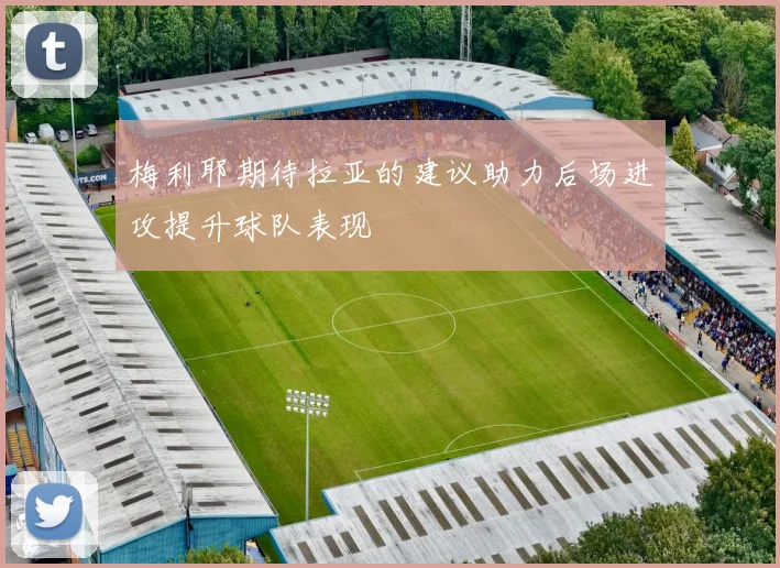 梅利耶期待拉亚的建议助力后场进攻提升球队表现