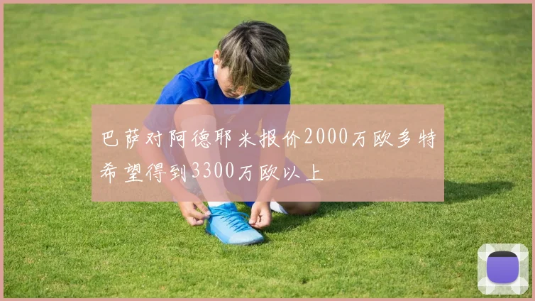 巴萨对阿德耶米报价2000万欧多特希望得到3300万欧以上