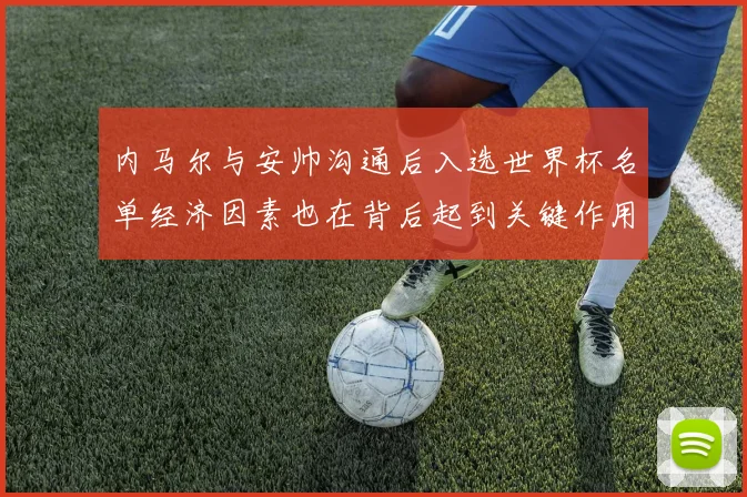 内马尔与安帅沟通后入选世界杯名单经济因素也在背后起到关键作用